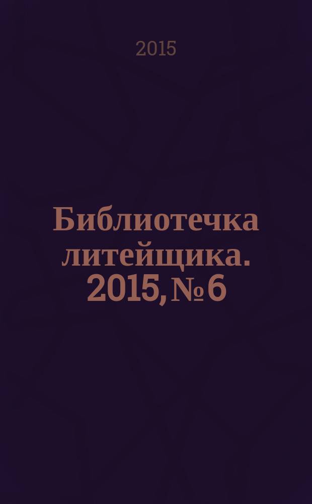 Библиотечка литейщика. 2015, № 6