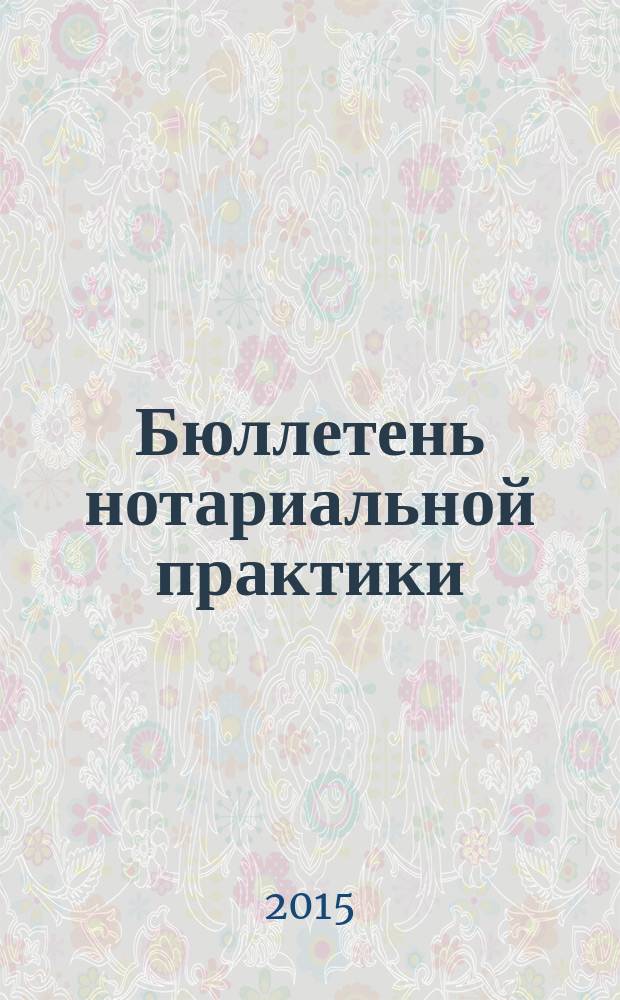 Бюллетень нотариальной практики : Практ. и информ. изд. 2015, № 2 (116)
