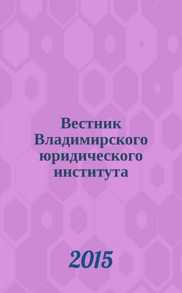 Вестник Владимирского юридического института : научно-образовательный журнал федерального государственного образовательного учреждения высшего профессионального образования "Владимирский юридический институт Федеральной службы исполнения наказаний". 2015, № 2 (35)