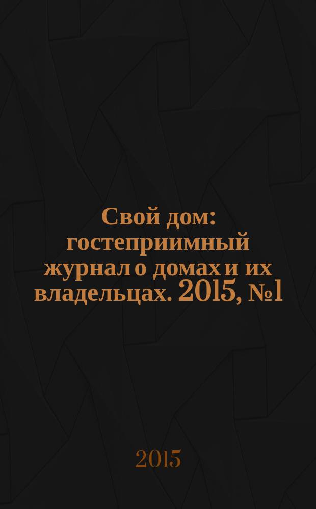 Свой дом : гостеприимный журнал о домах и их владельцах. 2015, № 1 (23)