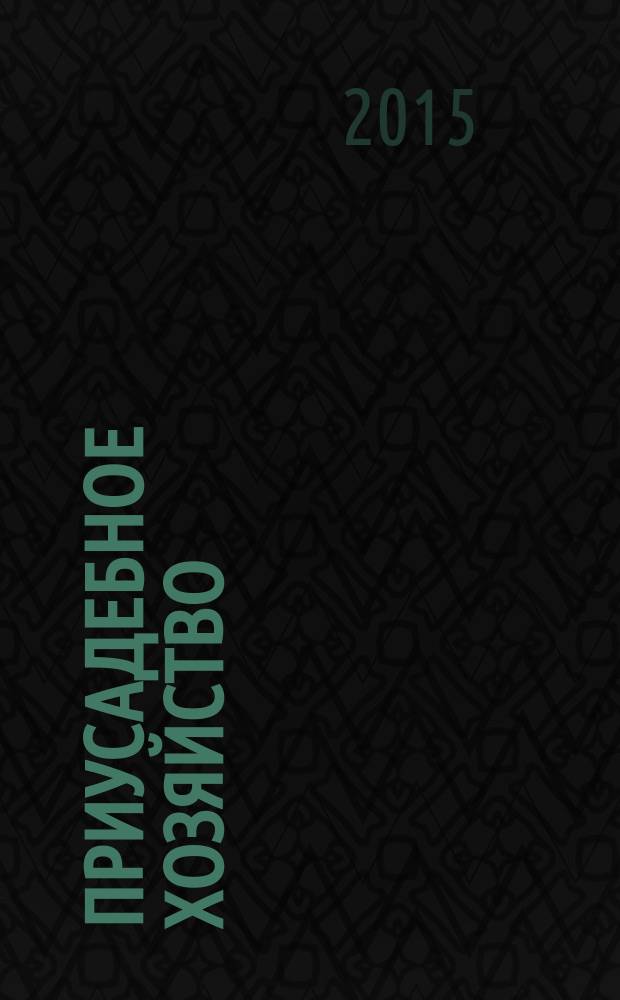Приусадебное хозяйство : Прил. к журн. "Сельская новь". 2015, № 6 (336)