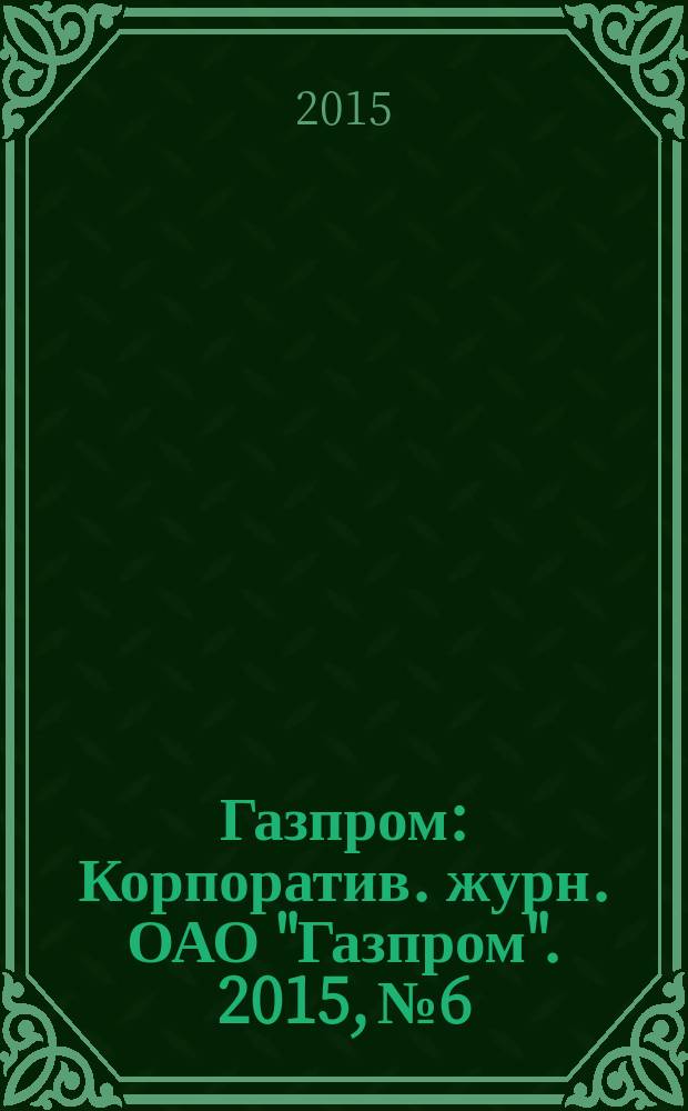 Газпром : Корпоратив. журн. ОАО "Газпром". 2015, № 6