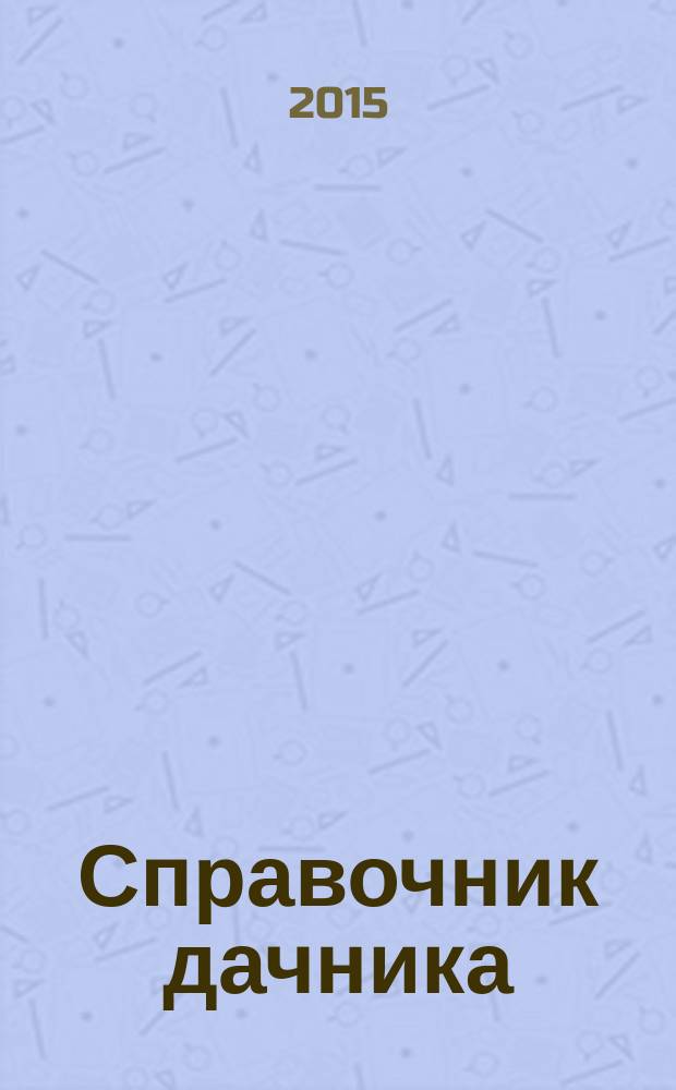 Справочник дачника : рекламно-информационный журнал. 2015, № 4 (20)