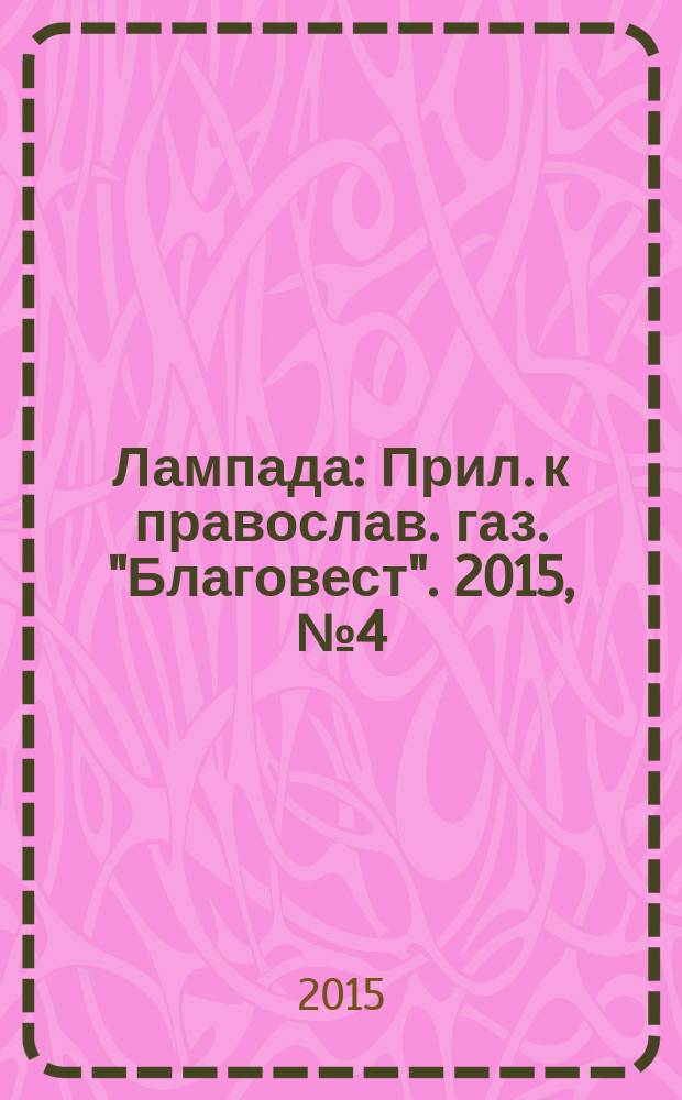 Лампада : Прил. к православ. газ. "Благовест". 2015, № 4 (196)