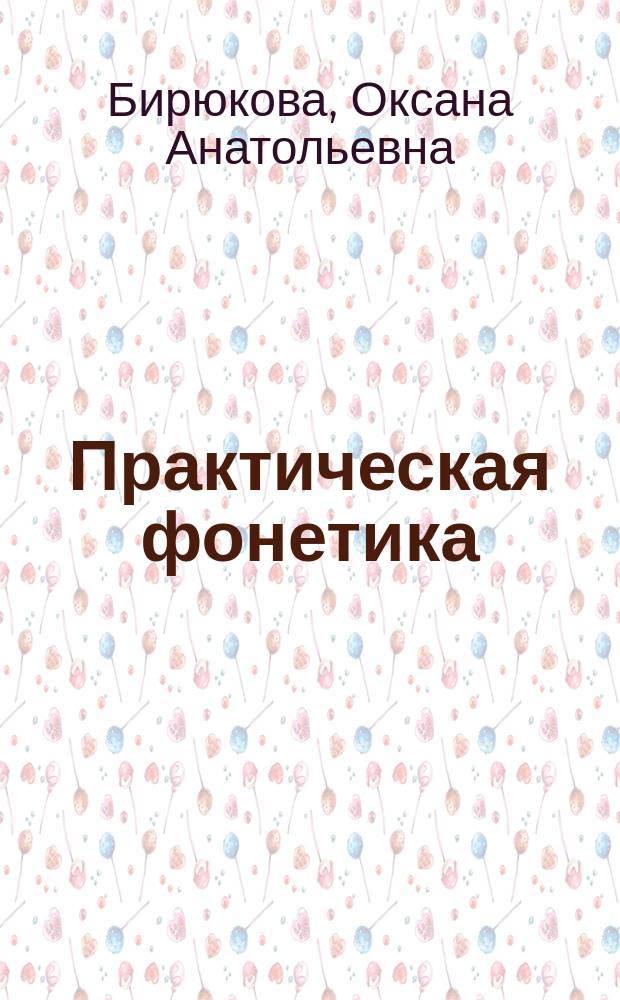 Практическая фонетика : электронный учебно-методический комплекс дисциплины : для студентов 1-2 курса очной формы обучения направления подготовки 050100.62 "Педагогическое образование" профиля "Иностранный язык (английский, немецкий)" : текстовое электронное издание