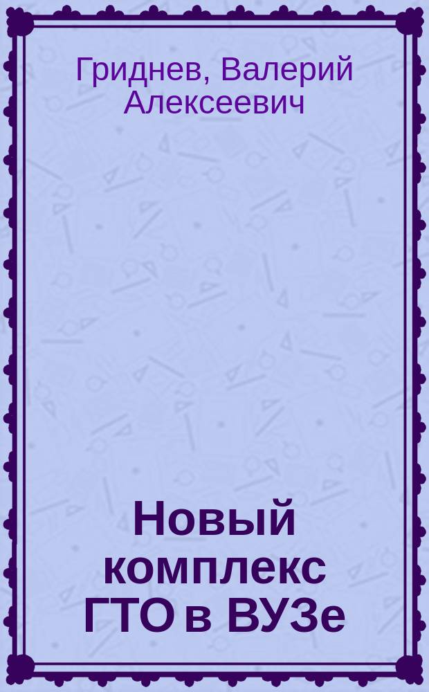 Новый комплекс ГТО в ВУЗе : учебное пособие для студентов высших учебных заведений всех специальностей дневной формы обучения