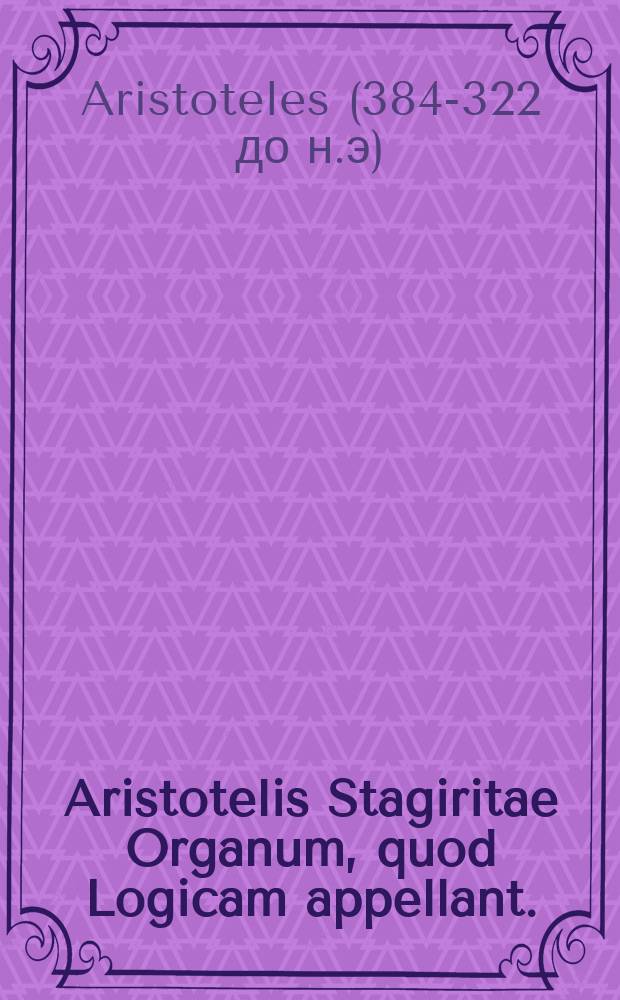 [Aristotelis Stagiritae Organum, quod Logicam appellant. : Tomus primus