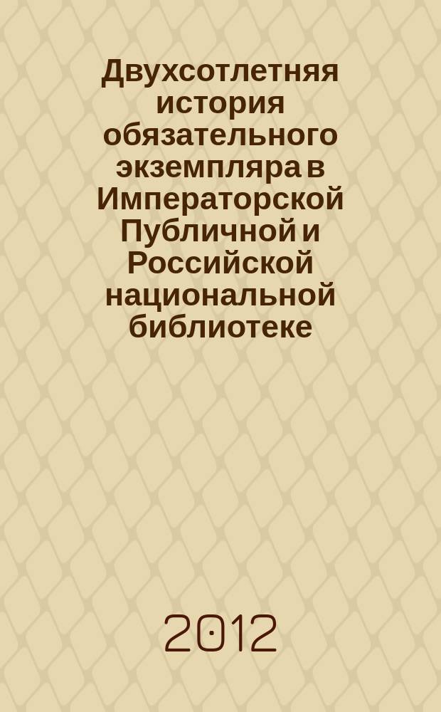 Двухсотлетняя история обязательного экземпляра в Императорской Публичной и Российской национальной библиотеке