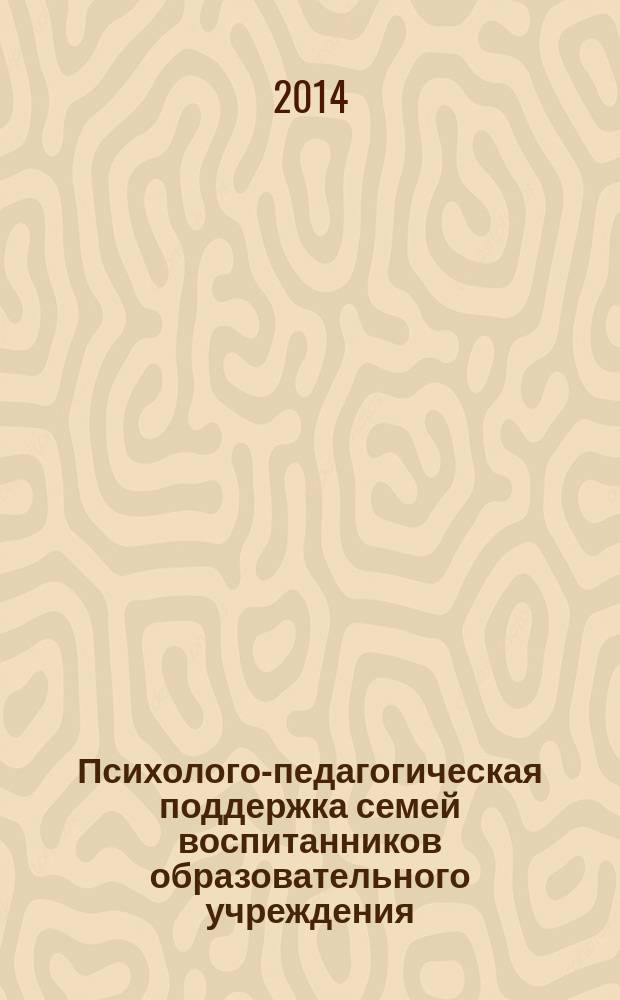 Психолого-педагогическая поддержка семей воспитанников образовательного учреждения: содержательно-технологический аспект : межрегиональная научно-практическая конференция (23 апреля 2014 года) : сборник статей