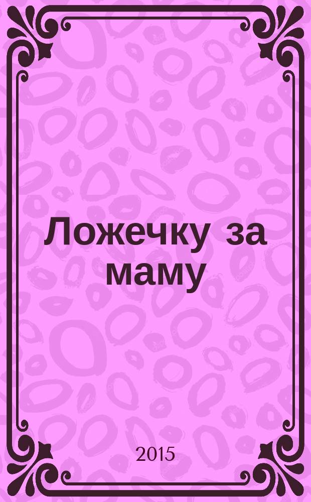 Ложечку за маму : для детей от 2 лет