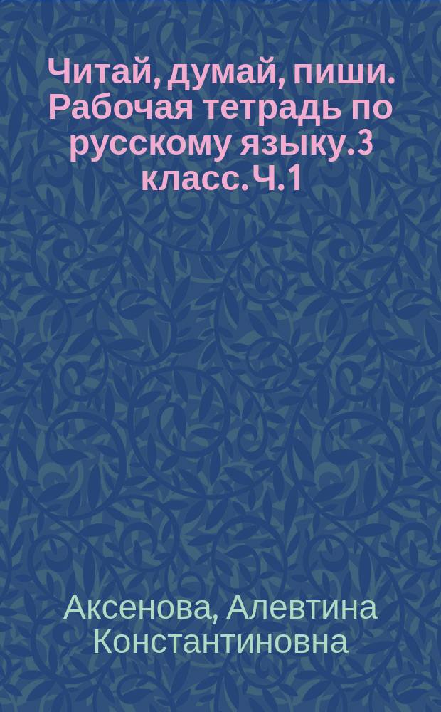 Читай, думай, пиши. Рабочая тетрадь по русскому языку. 3 класс. Ч. 1 : учебное пособие для специальных (коррекционных) образовательных учреждений VIII вида : в 2 ч