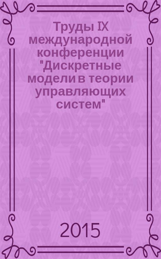 Труды IX международной конференции "Дискретные модели в теории управляющих систем", Москва и Подмосковье, 20-22 мая 2015