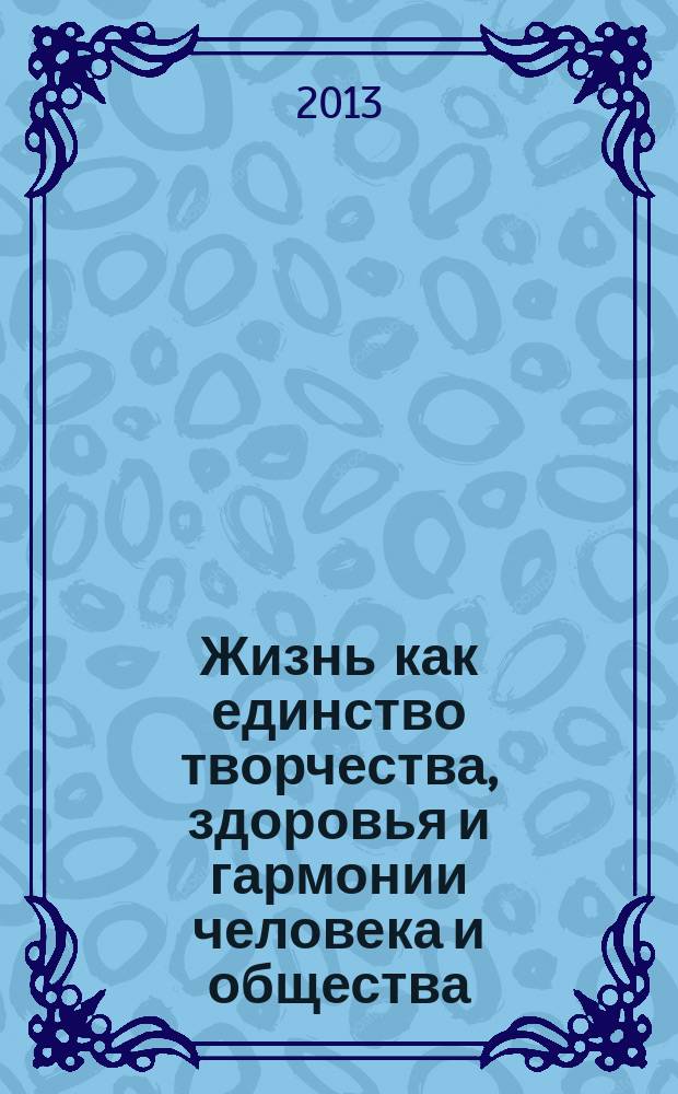 Жизнь как единство творчества, здоровья и гармонии человека и общества : монография