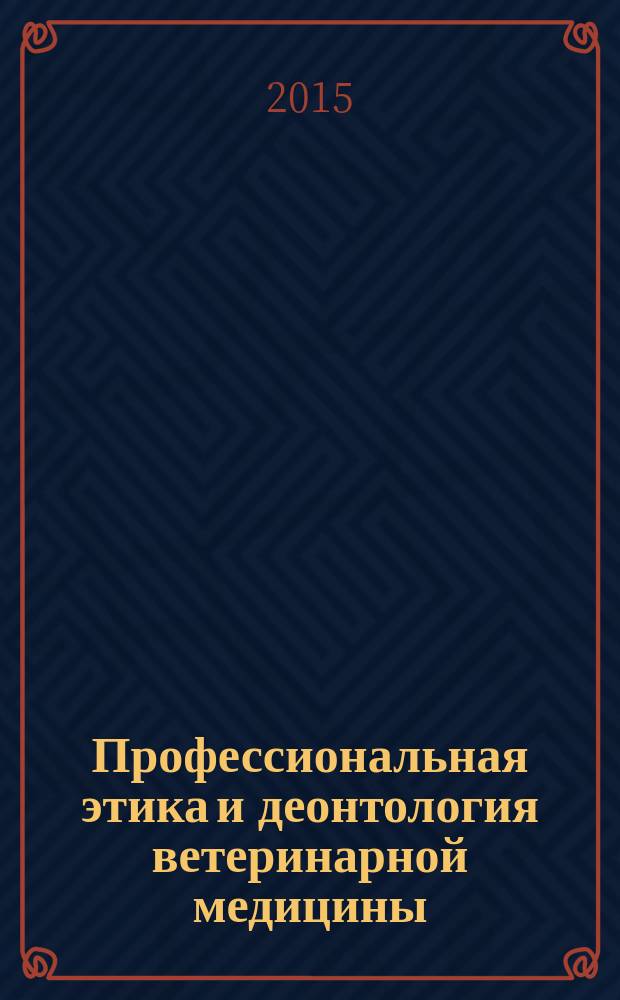 Профессиональная этика и деонтология ветеринарной медицины : учебное пособие для студентов вузов, обучающихся по направлению подготовки (специальности) "Ветеринария" (квалификация (степень) "специалист")