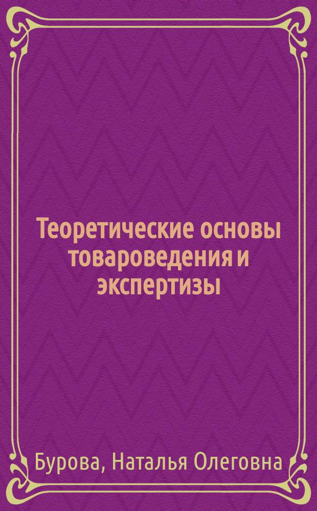 Теоретические основы товароведения и экспертизы : курс лекций : для студентов 1-2 курсов по направлению подготовки 100800.62 "Товароведение"