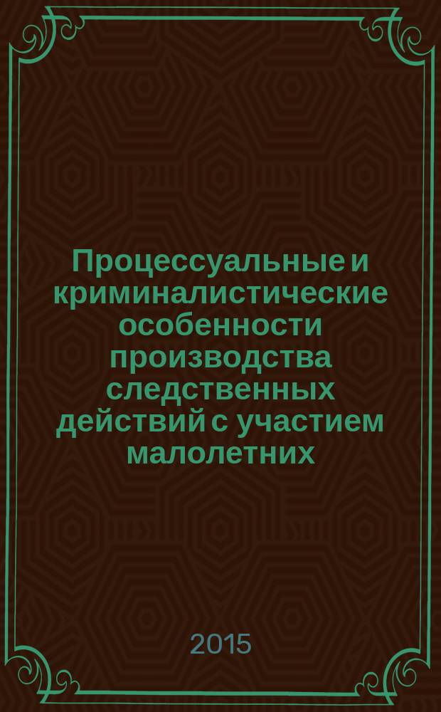 Процессуальные и криминалистические особенности производства следственных действий с участием малолетних : монография
