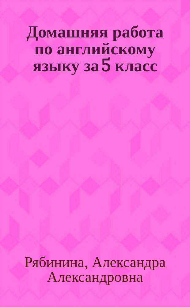 Домашняя работа по английскому языку за 5 класс : к учебнику "Английский язык". 5 класс : учеб. для общеобразоват. организаций в комплекте с аудиоприл. на электрон. носителе / Ю. В Ваулина, Д. Дули, О. Е. Подоляко, В. Эванс - 5-е изд. - М. : Epress Publishing : Просвещение, 2015" : + к рабочим тетрадям