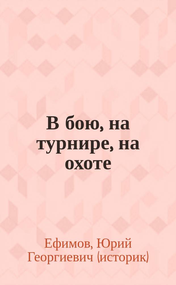 В бою, на турнире, на охоте : старинное оружие из собрания Государственного Эрмитажа