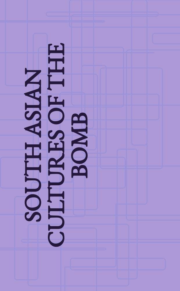 South Asian cultures of the bomb : atomic publics and the state in India and Pakistan = Атомные бомбы в культуре Южной Азии: Атомная общественность и государство в Индии и Пакистане