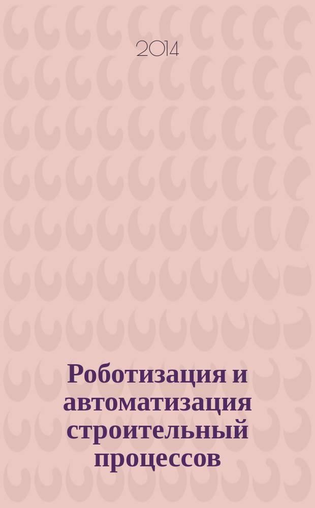 Роботизация и автоматизация строительный процессов : монография