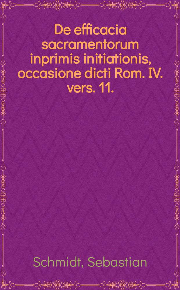 ... De efficacia sacramentorum inprimis initiationis, occasione dicti Rom. IV. vers. 11.