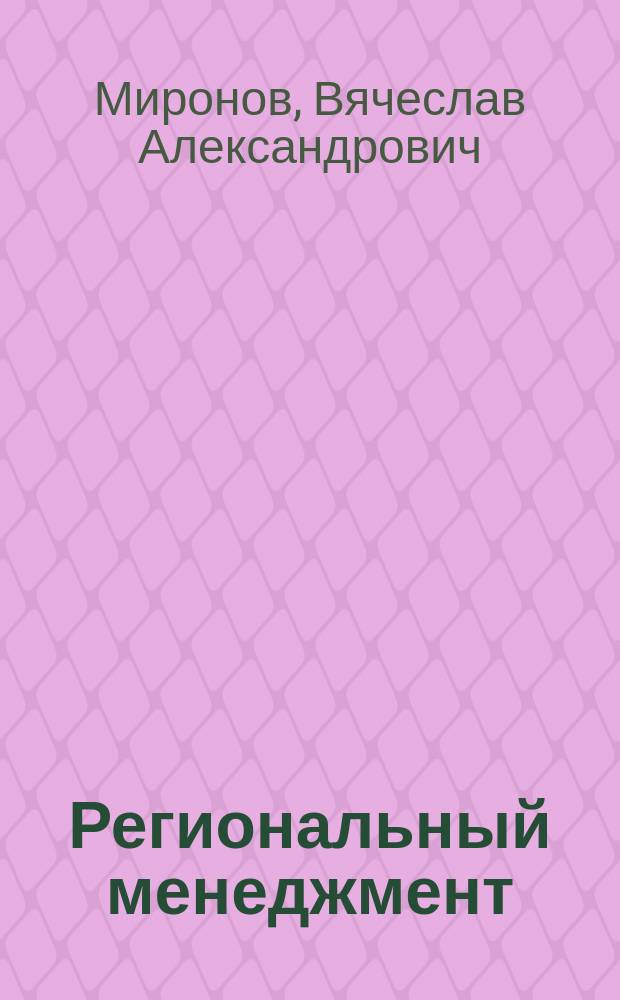 Региональный менеджмент : учебное пособие : для обучающихся в высших учебных заведениях по направлению подготовки 38.03.02 "Менеджмент" (квалификация (степень) "бакалавр")