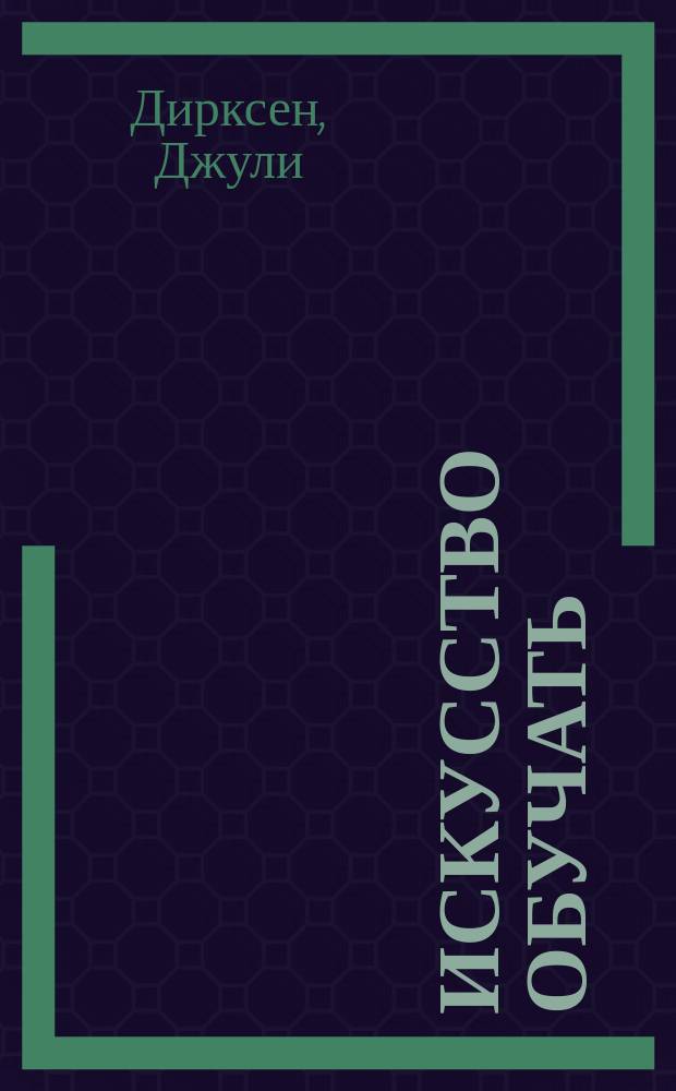 Искусство обучать : как сделать любое обучение нескучным и эффективным