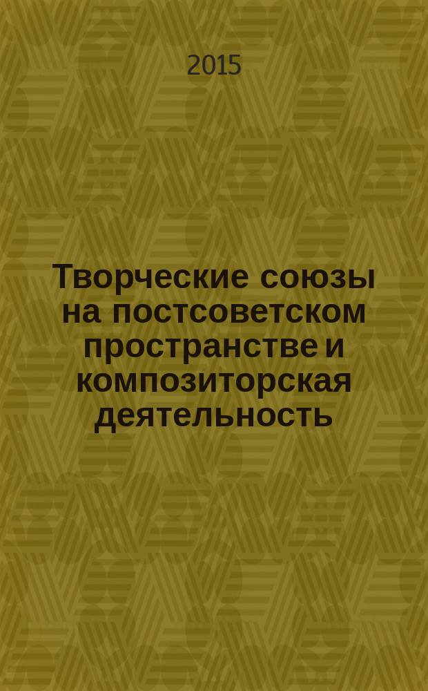 Творческие союзы на постсоветском пространстве и композиторская деятельность : сборник статей по материалам конференции, прошедшей в рамках фестиваля "Прекрасен наш союз", посвященного 75-летию Ростовской организации Союза композиторов России, ноябрь 2014 года