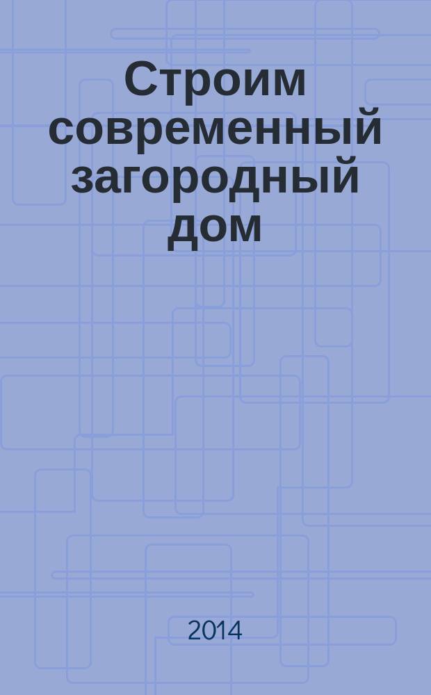 Строим современный загородный дом : cовременные материалы : просто, понятно, проверено