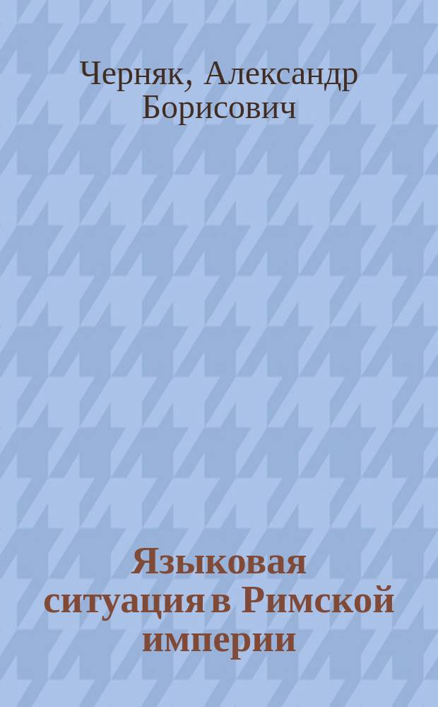 Языковая ситуация в Римской империи : свидетельства древних авторов и раннероманских глоттонимов