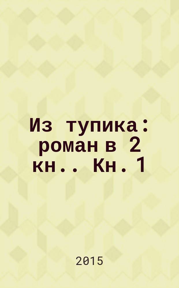 Из тупика : [роман в 2 кн.]. Кн. 1 : Проникновение