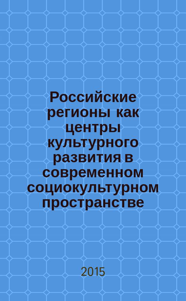 Российские регионы как центры культурного развития в современном социокультурном пространстве : материалы Всероссийской научно-практической конференции, 19 октября 2014 года