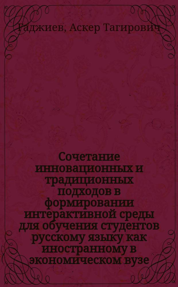 Сочетание инновационных и традиционных подходов в формировании интерактивной среды для обучения студентов русскому языку как иностранному в экономическом вузе : автореферат диссертации на соискание ученой степени доктора философии по педагогическим наукам д.п.н. : специальность 5801.01