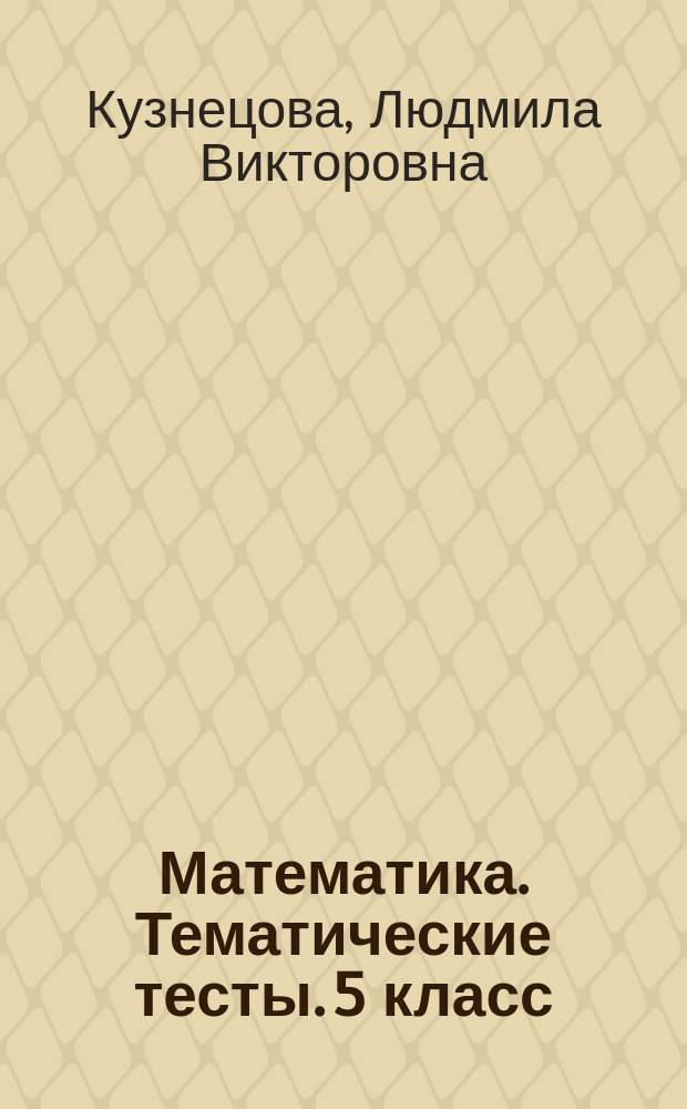 Математика. Тематические тесты. 5 класс : учебное пособие для общеобразовательных организаций : 6+