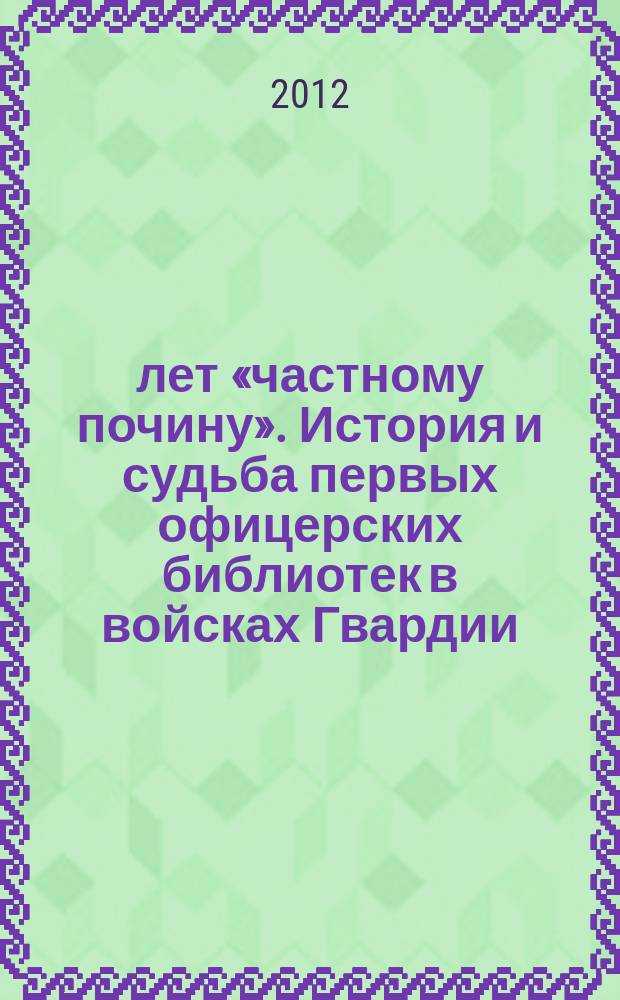 200 лет «частному почину». История и судьба первых офицерских библиотек в войсках Гвардии // Вып. 16