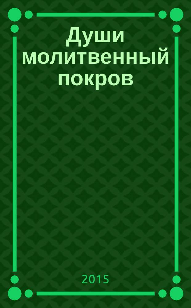 Души молитвенный покров : православный календарь с чтением на каждый день, 2016