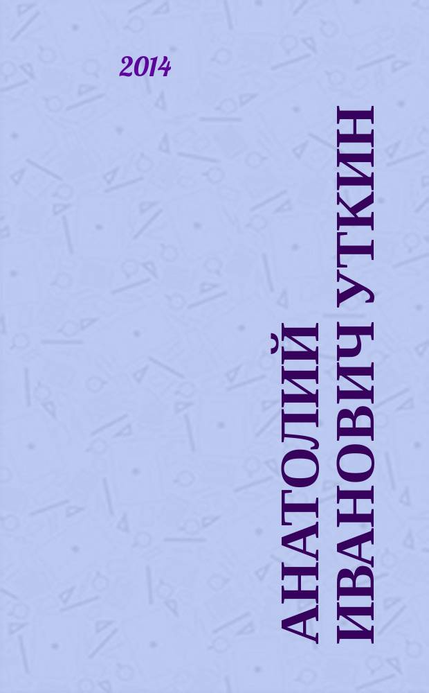 Анатолий Иванович Уткин : воспоминания коллег, друзей и близких : к 85-летию со дня рождения : сборник