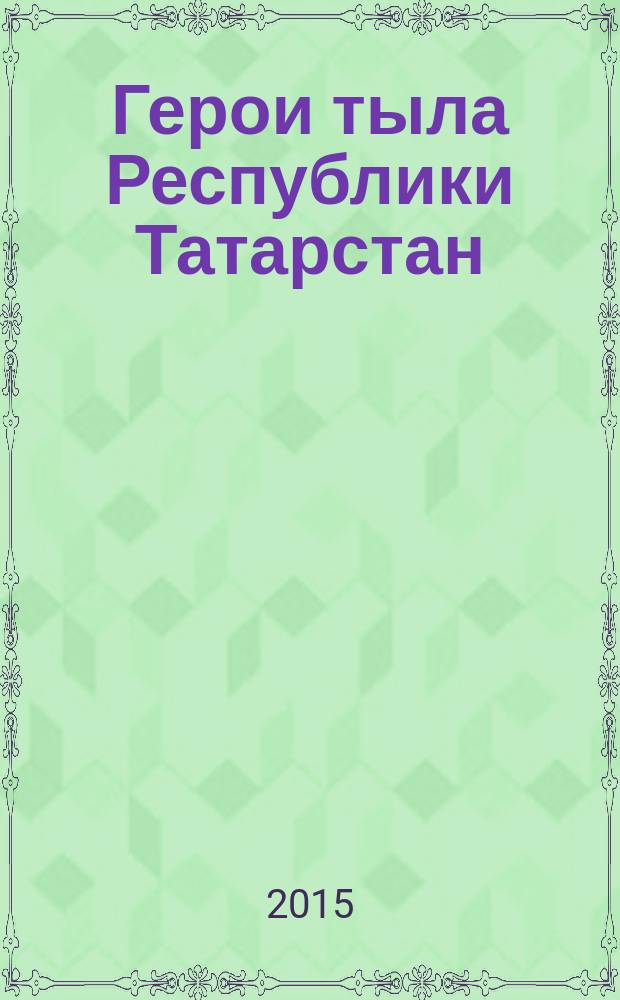 Герои тыла Республики Татарстан = Татарстан Республикасы тыл геройлары