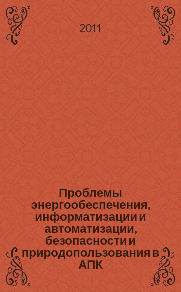 Проблемы энергообеспечения, информатизации и автоматизации, безопасности и природопользования в АПК : сборник материалов Международная научно-практической конференции (21-23 сентября 2011 года)