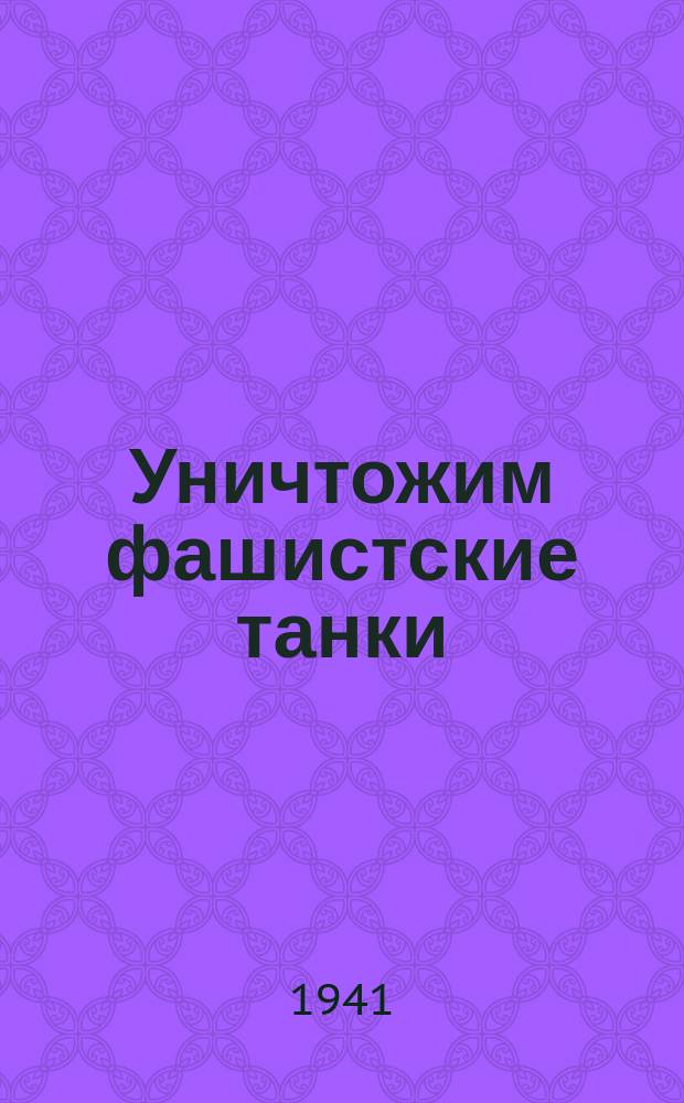 Уничтожим фашистские танки : Существует только одно средство, необходимое для того, чтобы свести к нулю превосходство немцев в танках и тем коренным образом улучшить положение нашей армии ... : плакат