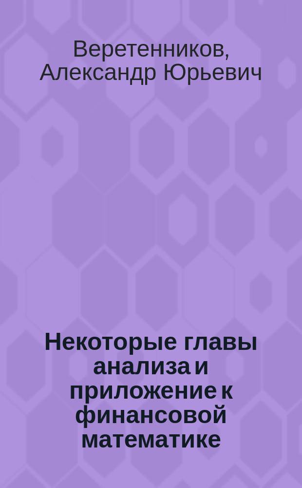 Некоторые главы анализа и приложение к финансовой математике : учебное пособие : студентам математических специальностей педагогических университетов