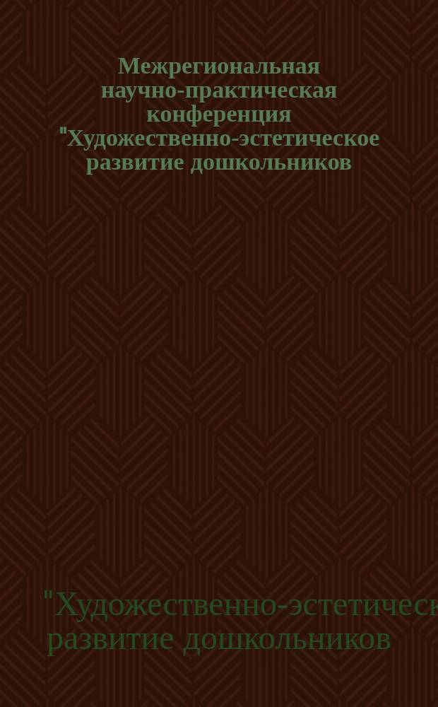 Межрегиональная научно-практическая конференция "Художественно-эстетическое развитие дошкольников: проблемы и перспективы", 26 ноября 2013 года : сборник докладов