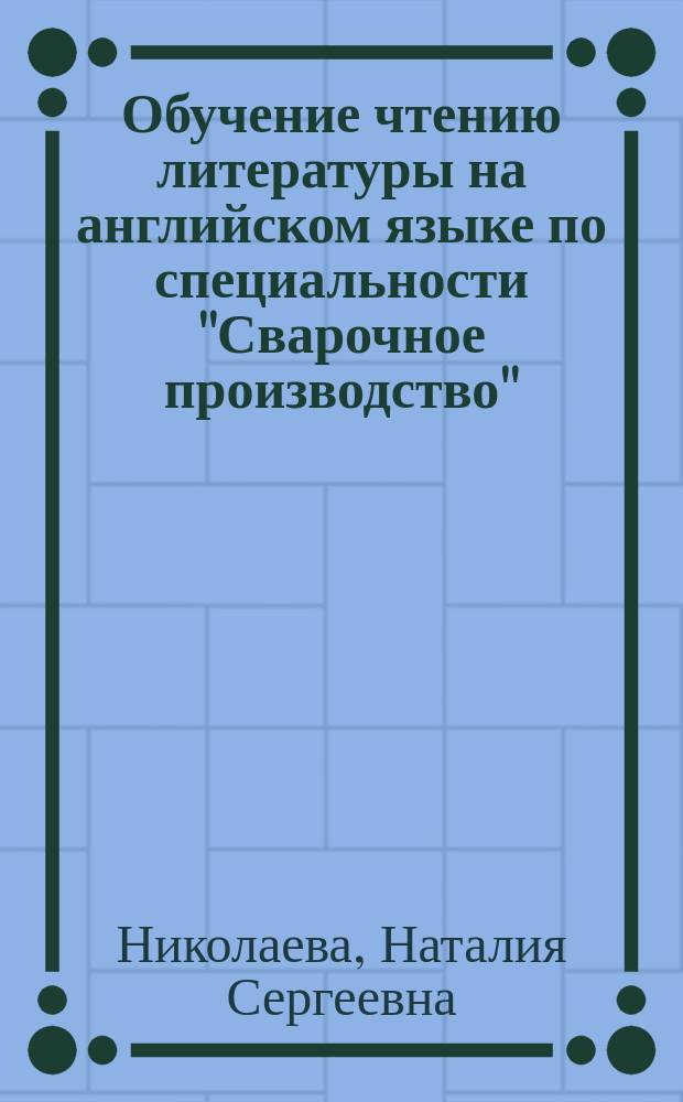 Обучение чтению литературы на английском языке по специальности ''Сварочное производство'' : лексический справочник