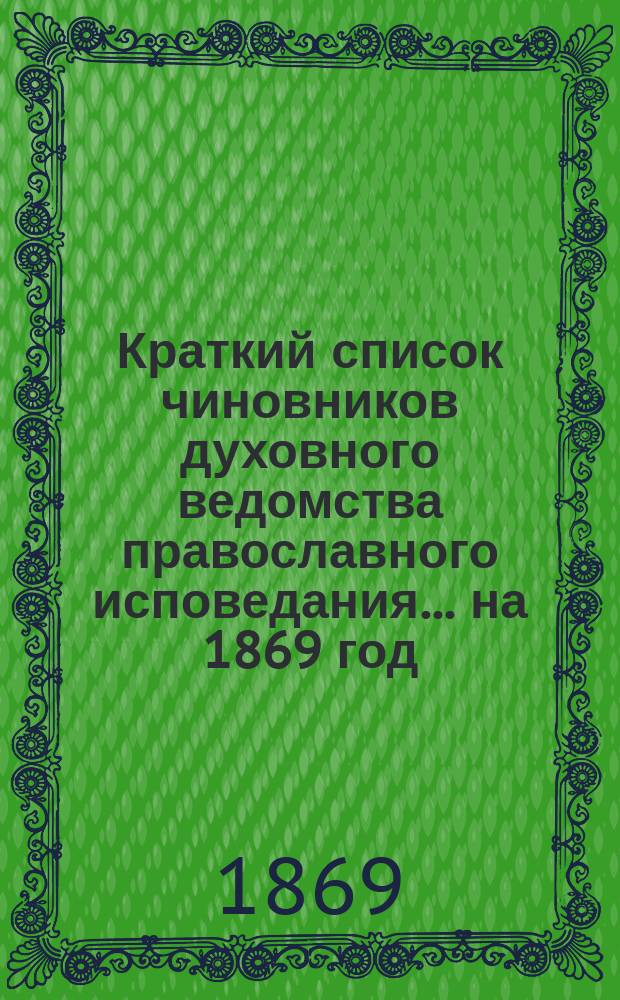 Краткий список чиновников духовного ведомства православного исповедания... ... на 1869 год
