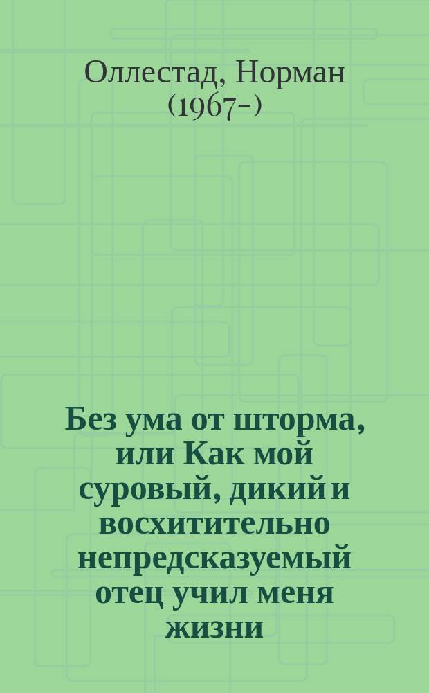Без ума от шторма, или Как мой суровый, дикий и восхитительно непредсказуемый отец учил меня жизни