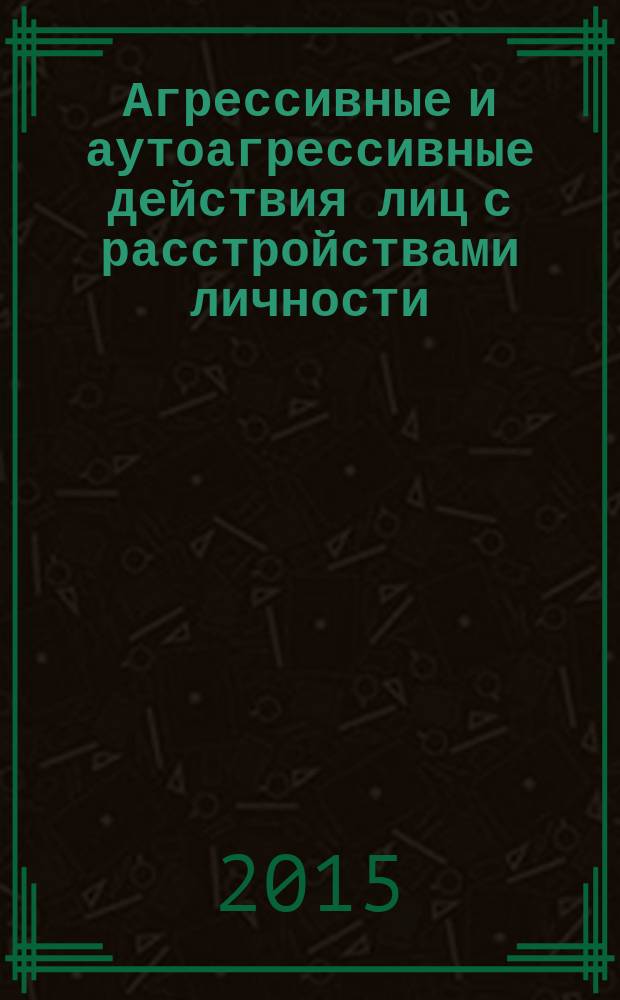 Агрессивные и аутоагрессивные действия лиц с расстройствами личности : автореферат диссертации на соискание ученой степени доктора философии по медицине д.м.н. : специальность 3211.01