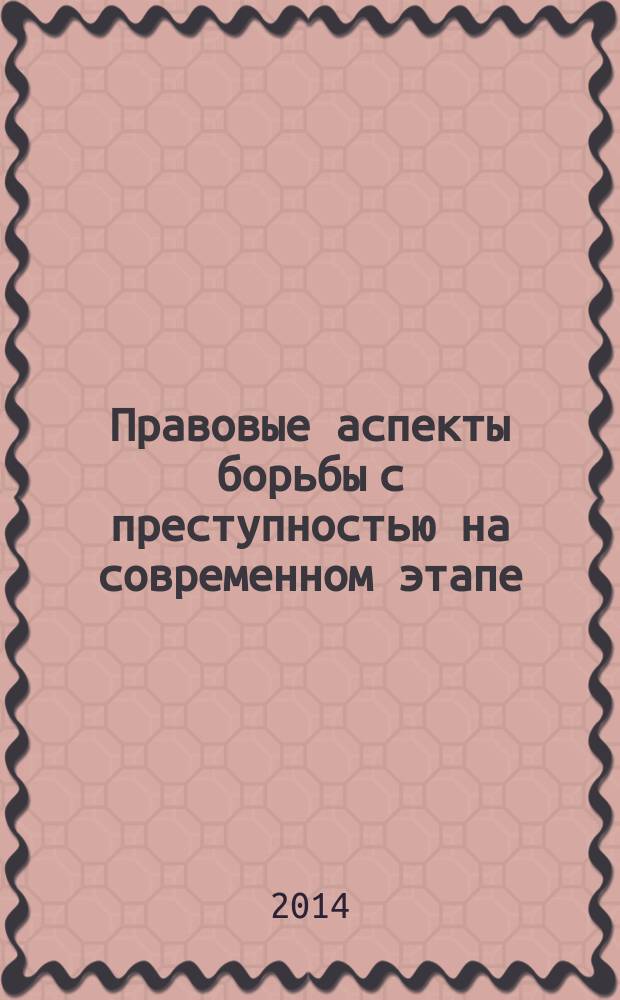 Правовые аспекты борьбы с преступностью на современном этапе : комплексная характеристика и проблемы противодействия : монография