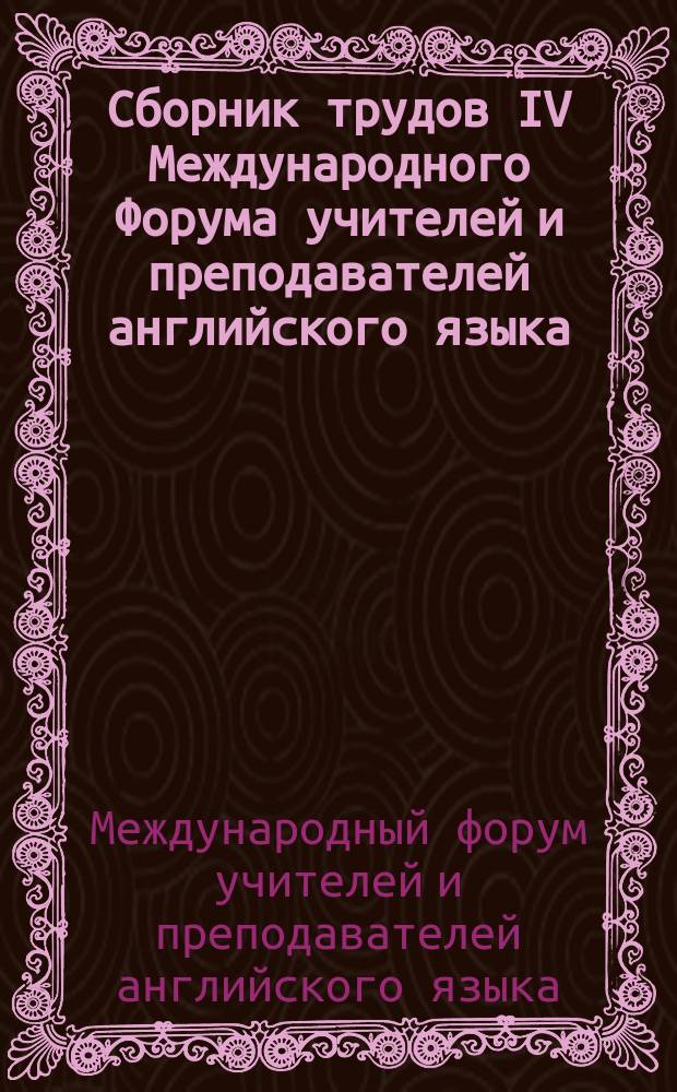 Сборник трудов IV Международного Форума учителей и преподавателей английского языка, 13-15 марта 2014 г. г. Москва