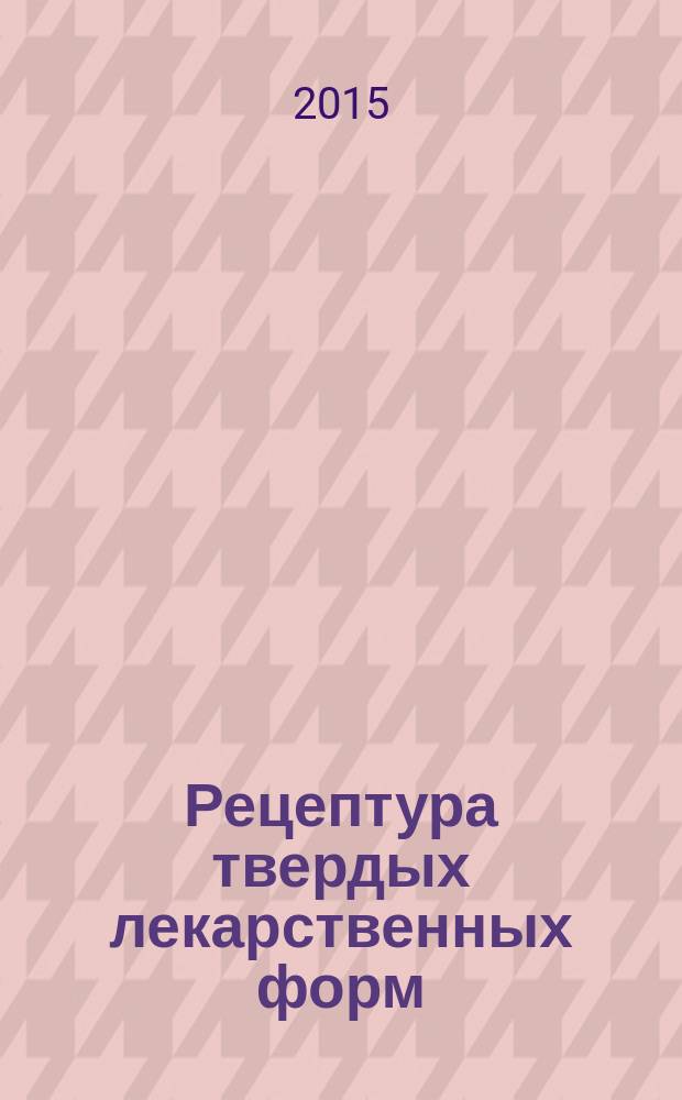 Рецептура твердых лекарственных форм : учебное пособие для обучающихся по основным профессиональным образовательным программам высшего образования - программам специалитета области образования Здравоохранение и Медицинские науки