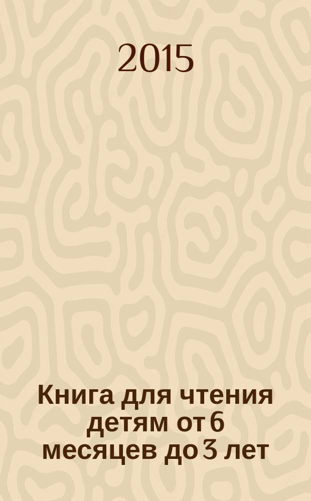 Книга для чтения детям от 6 месяцев до 3 лет : русские народные песенки, сказки и стихи : сборник